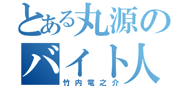 とある丸源のバイト人（竹内竜之介）