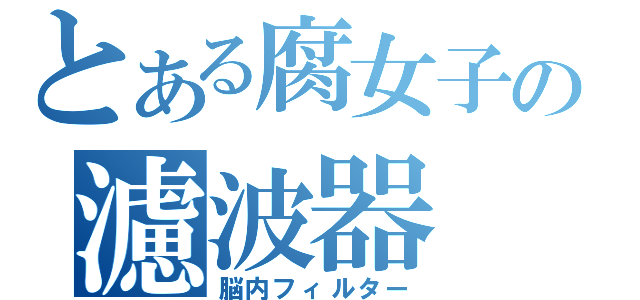 とある腐女子の濾波器（脳内フィルター）