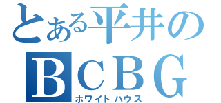 とある平井のＢＣＢＧ（ホワイトハウス）