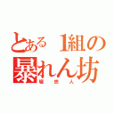 とある１組の暴れん坊（堀悠人）