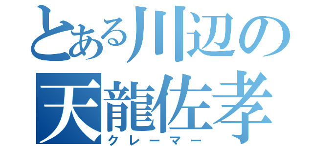 とある川辺の天龍佐孝（クレーマー）