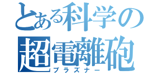 とある科学の超電離砲（プラズナー）