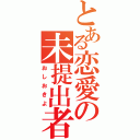 とある恋愛の未提出者（おしおきよ）