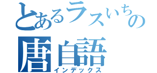 とあるラスいちの唐自語（インデックス）