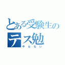 とある受験生のテス勉（やらない）