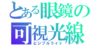 とある眼鏡の可視光線（ビジブルライト）