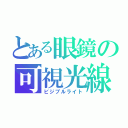 とある眼鏡の可視光線（ビジブルライト）