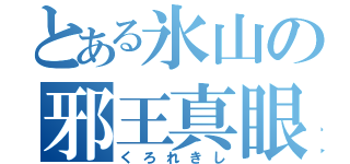 とある氷山の邪王真眼（くろれきし）