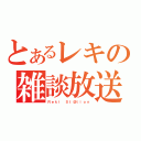 とあるレキの雑談放送（Ｒｅｋｉ Ｓｔ＠ｔｉｏｎ）