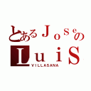 とあるＪｏＳｅのＬｕｉＳ（ＶＩＬＬＡＳＡＮＡ）