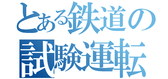 とある鉄道の試験運転（）