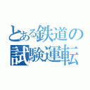 とある鉄道の試験運転（）