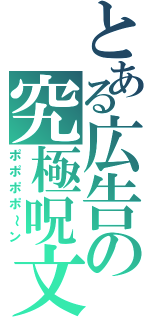 とある広告の究極呪文（ポポポポ～ン）