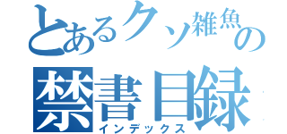 とあるクソ雑魚の禁書目録（インデックス）