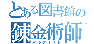 とある図書館の錬金術師（アルケミスト）