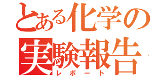 とある化学の実験報告（レポート）