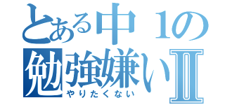 とある中１の勉強嫌いⅡ（やりたくない）