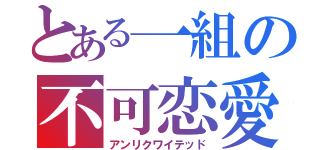 とある一組の不可恋愛（アンリクワイテッド）