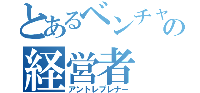 とあるベンチャーの経営者（アントレプレナー）