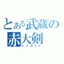 とある武蔵の赤大剣（レイガンド）