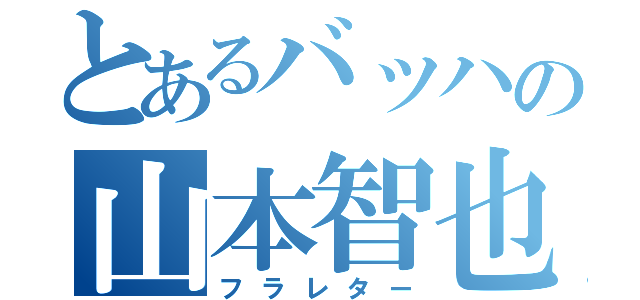 とあるバッハの山本智也（フラレター）