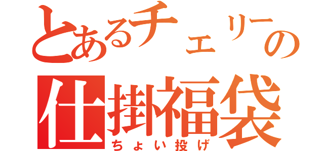 とあるチェリーの仕掛福袋（ちょい投げ）