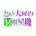 とある大河の冥樹星機（スピカ）