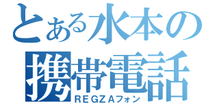 とある水本の携帯電話（ＲＥＧＺＡフォン）