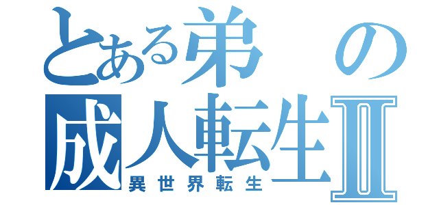 とある弟の成人転生Ⅱ（異世界転生）