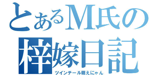 とあるＭ氏の梓嫁日記（ツインテール萌えにゃん）