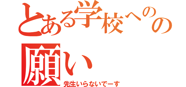 とある学校へのの願い（先生いらないでーす）