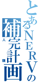 とあるＮＥＲＶの補完計画（人類）