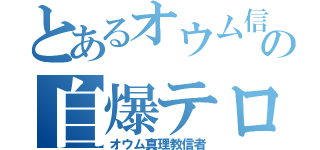 とあるオウム信者の自爆テロ（オウム真理教信者）