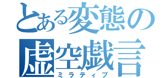 とある変態の虚空戯言（ミラティブ）