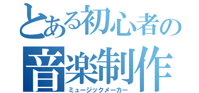 とある初心者の音楽制作（ミュージックメーカー）