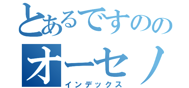 とあるですののオーセノ＝トーリニ（インデックス）