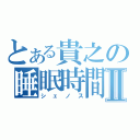 とある貴之の睡眠時間Ⅱ（シェノス）