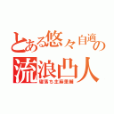 とある悠々自適の流浪凸人（寝落ち主麻里輔）