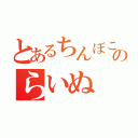 とあるちんぼこのらいぬ（）