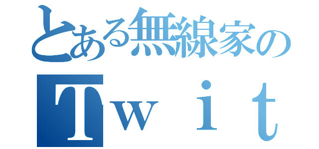 とある無線家のＴｗｉｔｔｅｒ（）