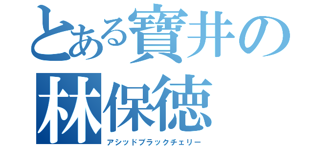 とある寶井の林保徳（アシッドブラックチェリー）