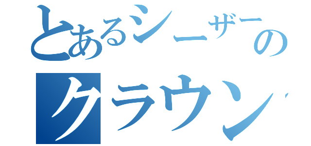 とあるシーザーのクラウン（）