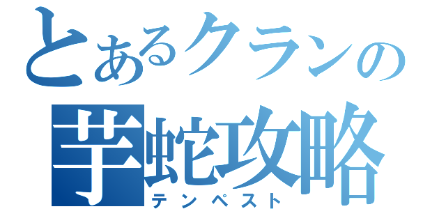 とあるクランの芋蛇攻略（テンペスト）