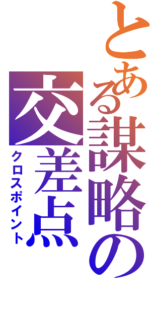 とある謀略の交差点（クロスポイント）