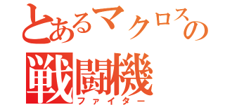 とあるマクロスの戦闘機（ファイター）