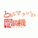 とあるマクロスの戦闘機（ファイター）