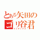 とある矢田のゴリ谷君（インデックス）