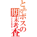 とあるボスの期末考査（ハイハイワロスワロス）