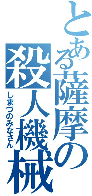 とある薩摩の殺人機械（しまづのみなさん）