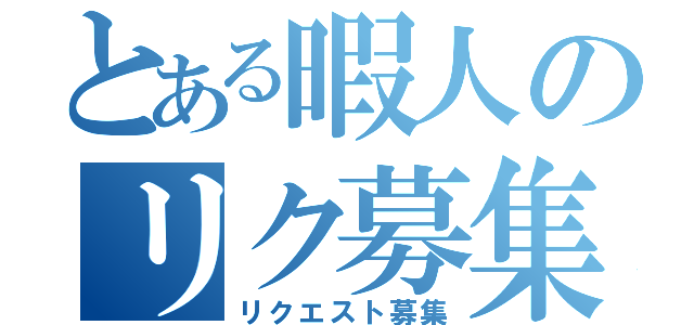 とある暇人のリク募集（リクエスト募集）